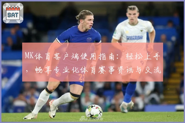 MK体育客户端使用指南：轻松上手，畅享专业化体育赛事资讯与交流平台