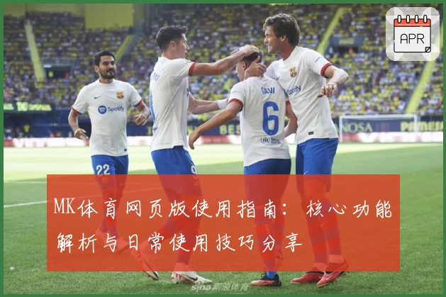 MK体育网页版使用指南：核心功能解析与日常使用技巧分享