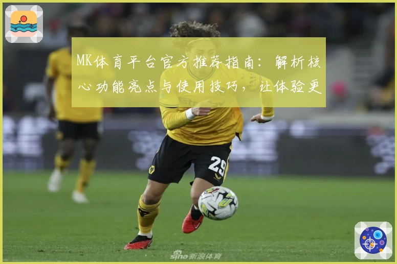 MK体育平台官方推荐指南：解析核心功能亮点与使用技巧，让体验更高效流畅