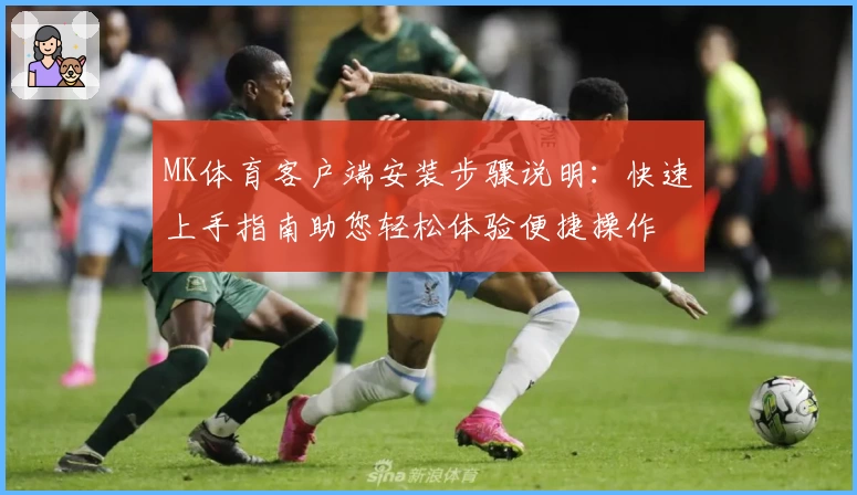 MK体育客户端安装步骤说明：快速上手指南助您轻松体验便捷操作