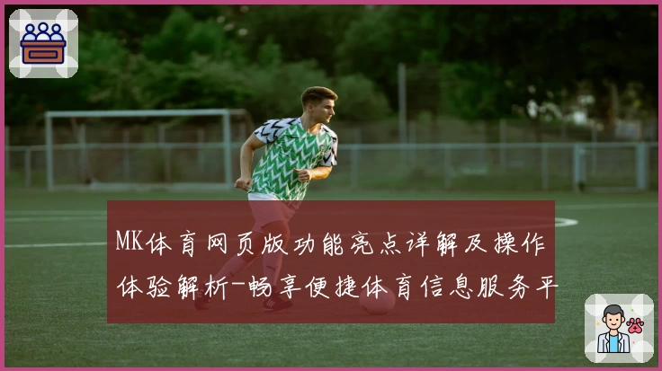 MK体育网页版功能亮点详解及操作体验解析-畅享便捷体育信息服务平台