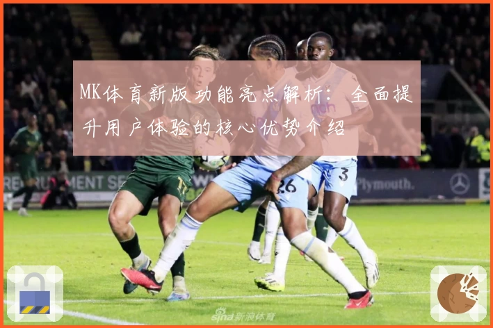 MK体育新版功能亮点解析：全面提升用户体验的核心优势介绍