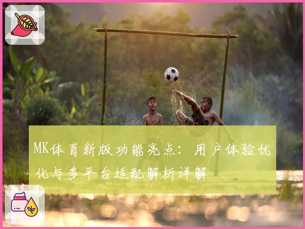 MK体育新版功能亮点：用户体验优化与多平台适配解析详解