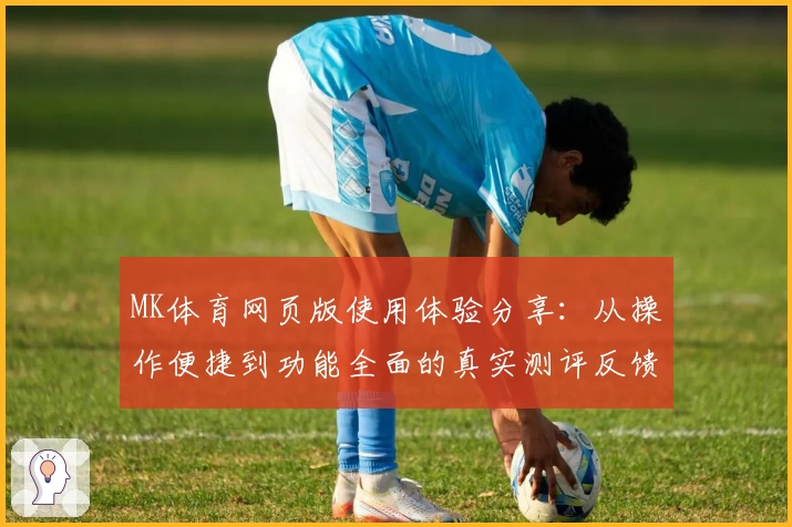 MK体育网页版使用体验分享：从操作便捷到功能全面的真实测评反馈