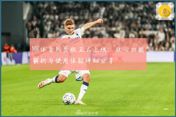 MK体育网页版正式上线：核心功能解析与使用体验详细分享