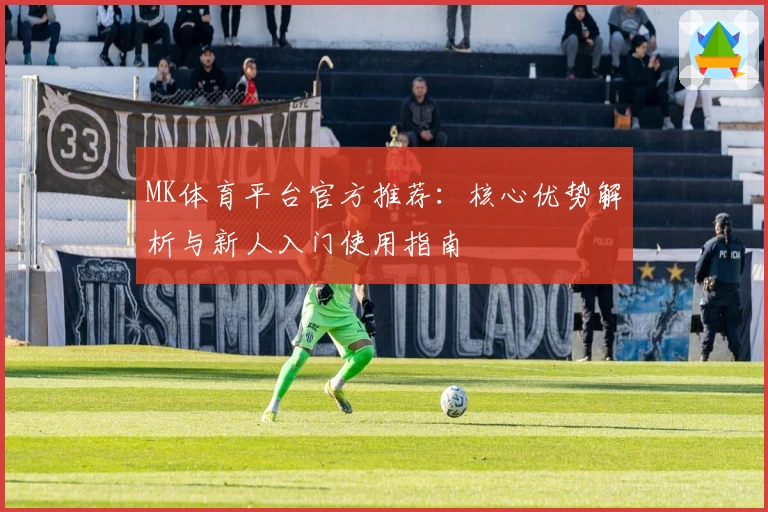 MK体育平台官方推荐：核心优势解析与新人入门使用指南