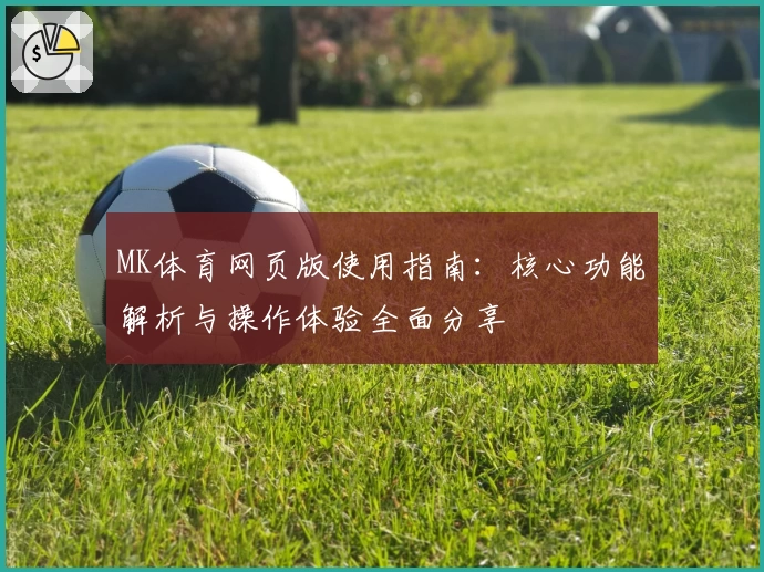 MK体育网页版使用指南：核心功能解析与操作体验全面分享