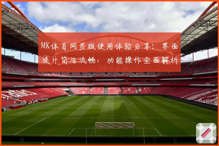 MK体育网页版使用体验分享：界面设计简洁流畅，功能操作全面解析