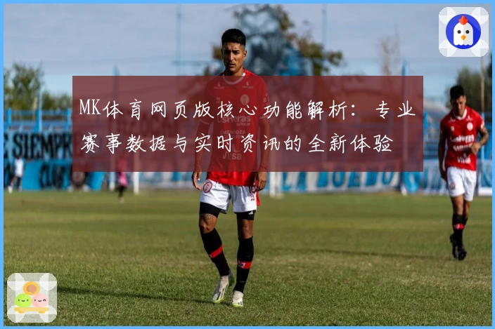 MK体育网页版核心功能解析：专业赛事数据与实时资讯的全新体验