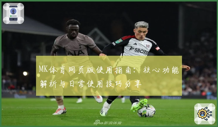 MK体育网页版使用指南：核心功能解析与日常使用技巧分享