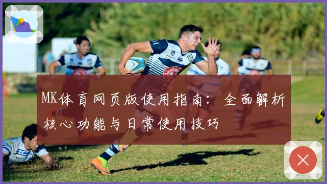 MK体育网页版使用指南：全面解析核心功能与日常使用技巧