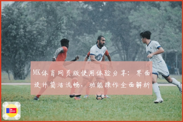 MK体育网页版使用体验分享：界面设计简洁流畅，功能操作全面解析