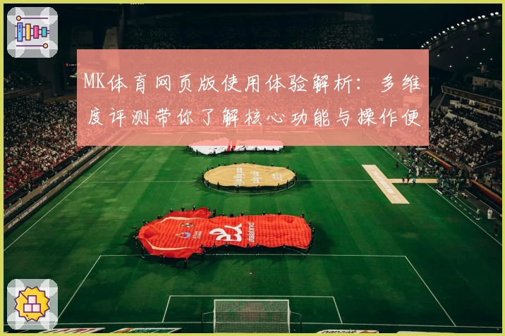 MK体育网页版使用体验解析：多维度评测带你了解核心功能与操作便捷性