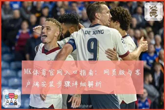 MK体育官网入口指南：网页版与客户端安装步骤详细解析
